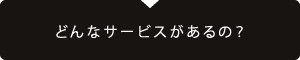 どんなサービスがあるの?